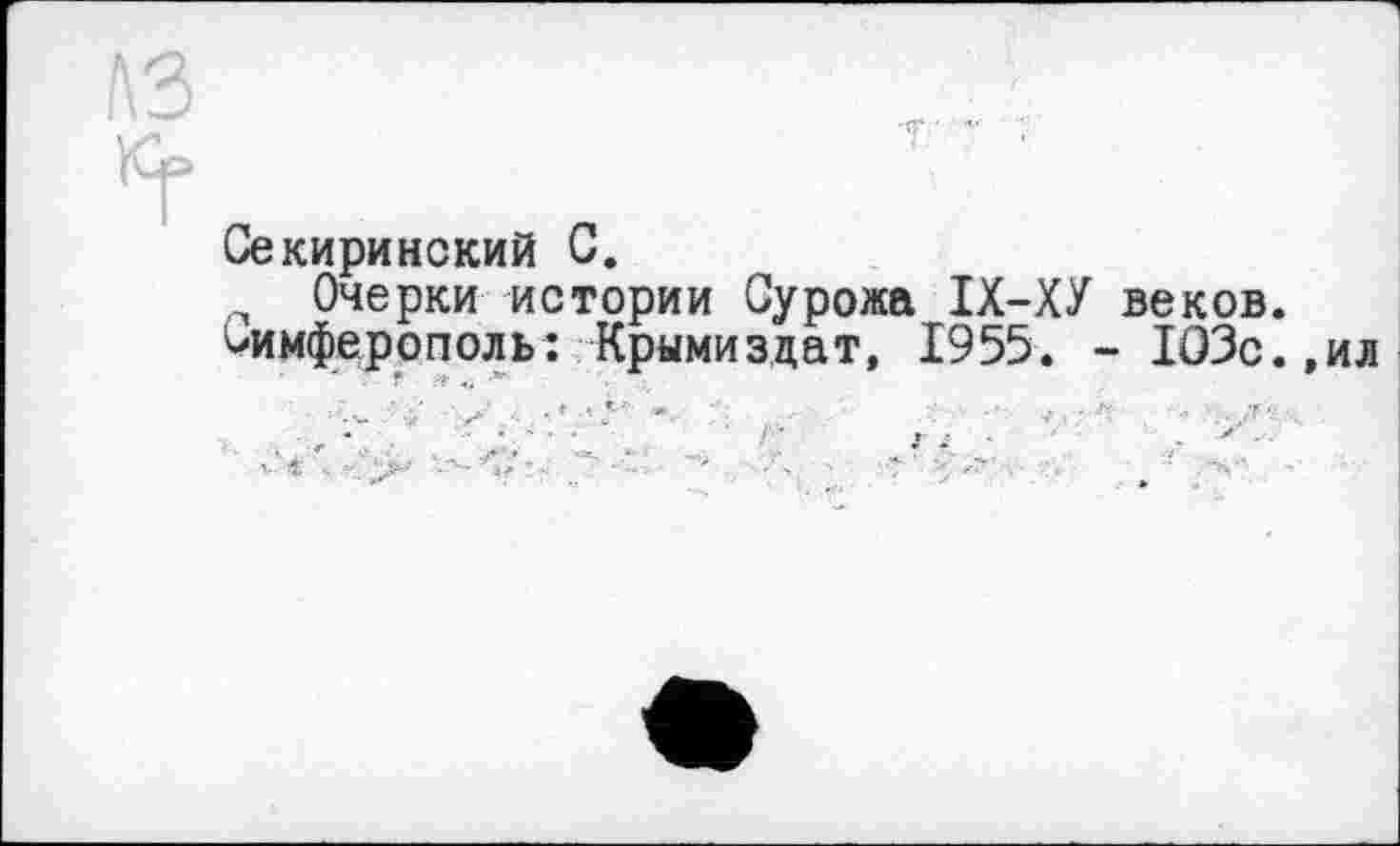 ﻿Секиринский С.
Очерки истории Сурожа ІХ-ХУ веков.
Симферополь: Крымиздат, 1955. - 103с.,ил
